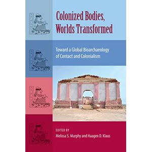 University Press of Florida Colonized Bodies, Worlds Transformed: Toward A Global Bioarchaeology of Contact and Colonialism (Bioarchaeological Interpretations of the Human Past: Local, Regional, and Global) University Press of Florida Colonized Bodies, Worlds Transformed: Toward A Global Bioarchaeology of Contact and Colonialism (Bioarchaeological Interpretations of the Human Past: Local, Regional, and Global)