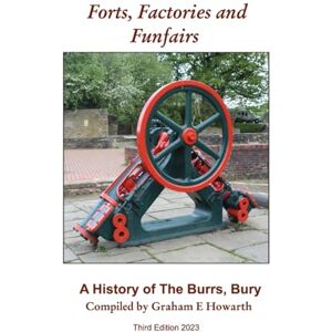 Howarth, Graham E Forts, Factories and Funfairs: A History of The Burrs Country Park, Bury (3rd Edition) Howarth, Graham E Forts, Factories and Funfairs: A History of The Burrs Country Park, Bury (3rd Edition)