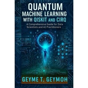 GEYMOH, GEYME T. QUANTUM MACHINE LEARNING WITH QISKIT AND CIRQ: A Comprehensive Guide for Data Scientists and AI Practitioners (TECHFRONTIERS SERIES) GEYMOH, GEYME T. QUANTUM MACHINE LEARNING WITH QISKIT AND CIRQ: A Comprehensive Guide for Data Scientists and AI Practitioners (TECHFRONTIERS SERIES)