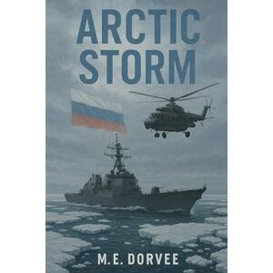 Dorvee, M.E. Arctic Storm (high-stakes military strategy, intelligence operations, and global power dynamics.) Dorvee, M.E. Arctic Storm (high-stakes military strategy, intelligence operations, and global power dynamics.)