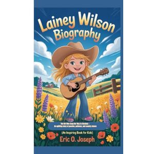 O. Joseph, Eric Lainey Wilson biography: The Girl Who Sang Her Way to Stardom — An uplifting story of passion, patience, and country charm. (An inspiring book for kids) O. Joseph, Eric Lainey Wilson biography: The Girl Who Sang Her Way to Stardom — An uplifting story of passion, patience, and country charm. (An inspiring book for kids)