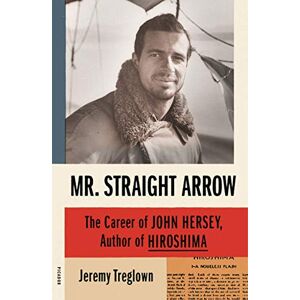 Treglown, Jeremy Mr. Straight Arrow: The Career of John Hersey, Author of Hiroshima Treglown, Jeremy Mr. Straight Arrow: The Career of John Hersey, Author of Hiroshima