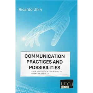 UHRY, RICARDO COMMUNICATION PRACTICES AND POSSIBILITIES: FROM STRATEGIC MANAGEMENT TO COMMUNICATION 3.0 UHRY, RICARDO COMMUNICATION PRACTICES AND POSSIBILITIES: FROM STRATEGIC MANAGEMENT TO COMMUNICATION 3.0