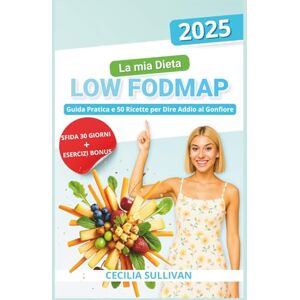 Sullivan, Cecilia La mia Dieta LOW FODMAP: Guida Pratica e 50 Ricette per Dire Addio al Gonfiore Sullivan, Cecilia La mia Dieta LOW FODMAP: Guida Pratica e 50 Ricette per Dire Addio al Gonfiore