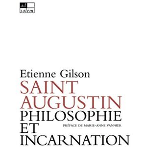 Gilson, Etienne Saint Augustin, philosophie et incarnation Gilson, Etienne Saint Augustin, philosophie et incarnation