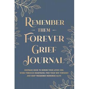 O'Clare, Grace Remember Them Forever Grief Journal: Keepsake Book to Honor Your Loved One, Work Through Heartache, Find Your Way Forward & Keep Treasured Memories Alive O'Clare, Grace Remember Them Forever Grief Journal: Keepsake Book to Honor Your Loved One, Work Through Heartache, Find Your Way Forward & Keep Treasured Memories Alive