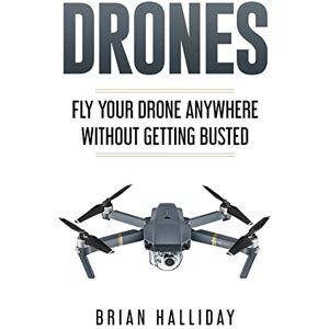 Halliday, Brian Drones: Fly Your Drone anywhere Without Getting Busted: Volume 4 Halliday, Brian Drones: Fly Your Drone anywhere Without Getting Busted: Volume 4
