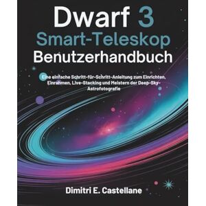 E. Castellane, Dimitri Dwarf 3 Smart-Teleskop Benutzerhandbuch: Eine einfache Schritt-für-Schritt-Anleitung zum Einrichten, Einrahmen, Live-Stacking und Meistern der Deep-Sky-Astrofotografie E. Castellane, Dimitri Dwarf 3 Smart-Teleskop Benutzerhandbuch: Eine einfache Schritt-für-Schritt-Anleitung zum Einrichten, Einrahmen, Live-Stacking und Meistern der Deep-Sky-Astrofotografie