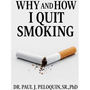 Peloquin Sr, Paul J Why and How I QUIT SMOKING: 1 (Smoking or Not?) Peloquin Sr, Paul J Why and How I QUIT SMOKING: 1 (Smoking or Not?)