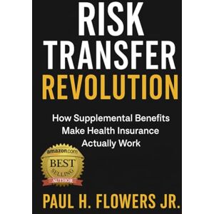 Flowers Jr, Paul H Risk Transfer Revolution: How Supplemental Benefits Make Health Insurance Actually Work (The Cost Slayers Series: A Blueprint to Savings) Flowers Jr, Paul H Risk Transfer Revolution: How Supplemental Benefits Make Health Insurance Actually Work (The Cost Slayers Series: A Blueprint to Savings)