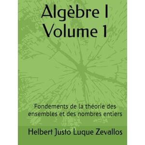 Luque Zevallos, Helbert Justo Algèbre I Volume 1: Fondements de la théorie des ensembles et des nombres entiers (Licence en Mathématiques) Luque Zevallos, Helbert Justo Algèbre I Volume 1: Fondements de la théorie des ensembles et des nombres entiers (Licence en Mathématiques)