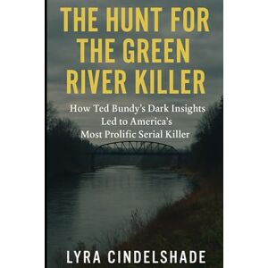 Cindelshade, Lyra The Hunt for the Green River Killer: How T ed Bundy’s Dark Insights Led to America’s Most Prolific Serial Killer Cindelshade, Lyra The Hunt for the Green River Killer: How T ed Bundy’s Dark Insights Led to America’s Most Prolific Serial Killer