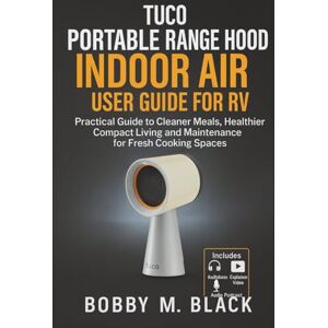 Black, Bobby M. Tuco Portable Range Hood Indoor Air User Guide for RV: Practical Guide to Cleaner Meals, Healthier Compact Living and Maintenance for Fresh Cooking Spaces Black, Bobby M. Tuco Portable Range Hood Indoor Air User Guide for RV: Practical Guide to Cleaner Meals, Healthier Compact Living and Maintenance for Fresh Cooking Spaces