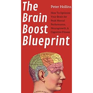 Hollins, Peter The Brain Boost Blueprint: How To Optimize Your Brain for Peak Mental Performance, Neurogrowth, and Cognitive Fitness Hollins, Peter The Brain Boost Blueprint: How To Optimize Your Brain for Peak Mental Performance, Neurogrowth, and Cognitive Fitness