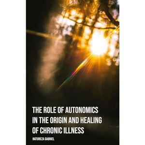 Gabriel, Natureza The Role of Autonomics in the Origin and Healing of Chronic Illness (Autonomics Handbooks) Gabriel, Natureza The Role of Autonomics in the Origin and Healing of Chronic Illness (Autonomics Handbooks)