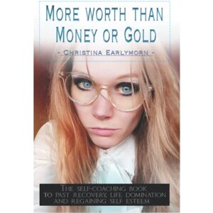 Earlymorn, Christina MORE WORTH THAN MONEY OR GOLD: The self-coaching book to PAST RECOVERY, LIFE DOMINATION and REGAINING SELF ESTEEM / by Christina Earlymorn Earlymorn, Christina MORE WORTH THAN MONEY OR GOLD: The self-coaching book to PAST RECOVERY, LIFE DOMINATION and REGAINING SELF ESTEEM / by Christina Earlymorn
