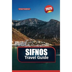 THOMPSON, ETHAN SIFNOS TRAVEL GUIDE 2025: Experience Authentic Greek Island Life Amidst Charming Villages and Pristine Beaches THOMPSON, ETHAN SIFNOS TRAVEL GUIDE 2025: Experience Authentic Greek Island Life Amidst Charming Villages and Pristine Beaches