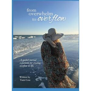 Cote LCPC, Tami L From Overwhelm to Overflow: A Guided Journal Experience for Creating Overflow in Life Cote LCPC, Tami L From Overwhelm to Overflow: A Guided Journal Experience for Creating Overflow in Life