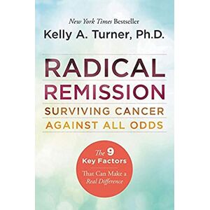 Turner, Kelly A., PhD Radical Remission: Surviving Cancer Against All Odds Turner, Kelly A., PhD Radical Remission: Surviving Cancer Against All Odds