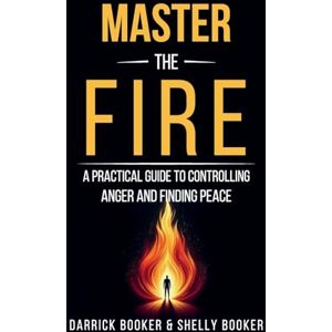 & Shelly Booker, Darrick Booker Master the Fire: A Practical Guide to Controlling Anger and Finding Peace & Shelly Booker, Darrick Booker Master the Fire: A Practical Guide to Controlling Anger and Finding Peace
