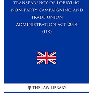 The Law Library Transparency of Lobbying, Non-Party Campaigning and Trade Union Administration A The Law Library Transparency of Lobbying, Non-Party Campaigning and Trade Union Administration A