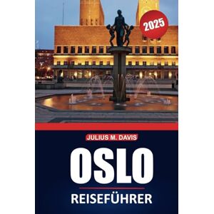 Davis, Julius M. Oslo Reiseführer 2025: Erkunden Sie die Kultur, die Sehenswürdigkeiten, die lokalen Restaurants und die wichtigsten Erlebnisse der Stadt in Norwegens Hauptstadt Davis, Julius M. Oslo Reiseführer 2025: Erkunden Sie die Kultur, die Sehenswürdigkeiten, die lokalen Restaurants und die wichtigsten Erlebnisse der Stadt in Norwegens Hauptstadt