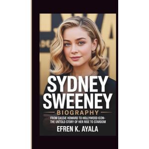 Ayala, Efren K. SYDNEY SWEENEY BIOGRAPHY: From Cassie Howard to Hollywood Icon- The Untold Story of Her Rise to Stardom Ayala, Efren K. SYDNEY SWEENEY BIOGRAPHY: From Cassie Howard to Hollywood Icon- The Untold Story of Her Rise to Stardom
