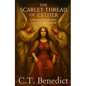 Benedict, C.T. The Scarlet Thread of Esther: Lessons from Esther for Catholic Women (A Catholic Woman’s Journey Through the Old Testament) Benedict, C.T. The Scarlet Thread of Esther: Lessons from Esther for Catholic Women (A Catholic Woman’s Journey Through the Old Testament)
