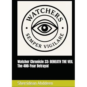 Abddeen, Sherridean Ann-Marie Watcher Chronicle 33: BENEATH THE VEIL The 400-Year Betrayal Abddeen, Sherridean Ann-Marie Watcher Chronicle 33: BENEATH THE VEIL The 400-Year Betrayal
