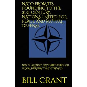 Crant, Bill NATO FROM ITS FOUNDING TO THE 21ST CENTURY: NATIONS UNITED FOR PEACE AND MUTUAL DEFENSE: NEW CHALLENGES NAVIGATED THROUGH GLOBAL DIPLOMACY AND STRENGTH (World History) Crant, Bill NATO FROM ITS FOUNDING TO THE 21ST CENTURY: NATIONS UNITED FOR PEACE AND MUTUAL DEFENSE: NEW CHALLENGES NAVIGATED THROUGH GLOBAL DIPLOMACY AND STRENGTH (World History)