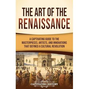 History, Captivating The Art of the Renaissance: A Captivating Guide to the Masterpieces, Artists, and Innovations That Defined a Cultural Revolution History, Captivating The Art of the Renaissance: A Captivating Guide to the Masterpieces, Artists, and Innovations That Defined a Cultural Revolution