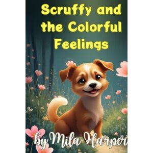 Harper, Mila Scruffy And The Colourful Feelings: Children's Books About Emotions and Feelings, Kids Ages 3-7 Harper, Mila Scruffy And The Colourful Feelings: Children's Books About Emotions and Feelings, Kids Ages 3-7
