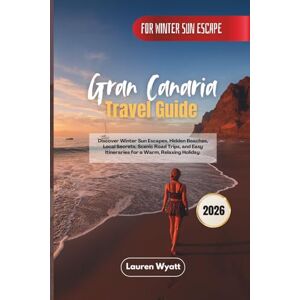 Wyatt, Lauren Gran Canaria Travel Guide 2026: Discover Winter Sun Escapes, Hidden Beaches, Local Secrets, Scenic Road Trips, and Easy Itineraries for a Warm, Relaxing Holiday Wyatt, Lauren Gran Canaria Travel Guide 2026: Discover Winter Sun Escapes, Hidden Beaches, Local Secrets, Scenic Road Trips, and Easy Itineraries for a Warm, Relaxing Holiday