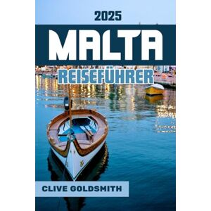 Goldsmith, Clive MALTA REISEFÜHRER 2025: Erleben Sie Geschichte, Romantik und unvergessliche Abenteuer im verborgenen Juwel des Mittelmeers Goldsmith, Clive MALTA REISEFÜHRER 2025: Erleben Sie Geschichte, Romantik und unvergessliche Abenteuer im verborgenen Juwel des Mittelmeers