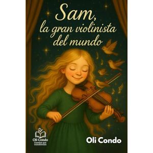 CONDO, OLI SAM, LA GRAN VIOLINISTA DEL MUNDO: Un cuento infantil sobre música, talento y la magia de descubrir tu don CONDO, OLI SAM, LA GRAN VIOLINISTA DEL MUNDO: Un cuento infantil sobre música, talento y la magia de descubrir tu don