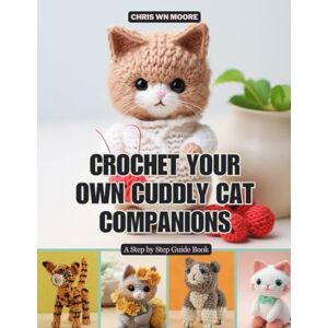 Moore, Chris WN Crochet Your Own Cuddly Cat Companions: A Step by Step Guide Book Moore, Chris WN Crochet Your Own Cuddly Cat Companions: A Step by Step Guide Book