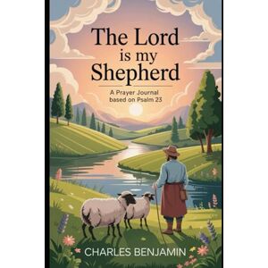BENJAMIN, CHARLES THE LORD IS MY SHEPHERED: A Prayer Journal Based ON Psalm23 BENJAMIN, CHARLES THE LORD IS MY SHEPHERED: A Prayer Journal Based ON Psalm23