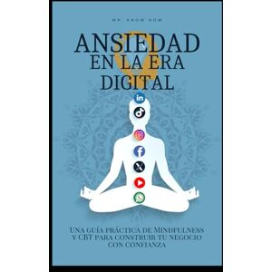 How, Mr. Know Ansiedad en la era digital: Una guía práctica de Mindfulness y CBT para construir tu negocio con confianza How, Mr. Know Ansiedad en la era digital: Una guía práctica de Mindfulness y CBT para construir tu negocio con confianza
