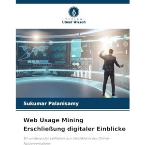 Palanisamy, Sukumar Web Usage Mining Erschließung digitaler Einblicke: Ein umfassender Leitfaden zum Verständnis des Online-Nutzerverhaltens Palanisamy, Sukumar Web Usage Mining Erschließung digitaler Einblicke: Ein umfassender Leitfaden zum Verständnis des Online-Nutzerverhaltens