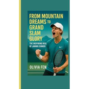 FEN, OLIVIA From Mountain Dreams to Grand Slam Glory: The Inspiring Rise of Jannik Sinner FEN, OLIVIA From Mountain Dreams to Grand Slam Glory: The Inspiring Rise of Jannik Sinner