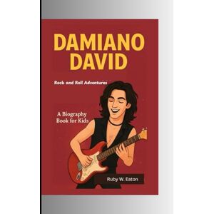 W. Eaton, Ruby DAMIANO DAVID: Rock and Roll Adventures A Biography for kids W. Eaton, Ruby DAMIANO DAVID: Rock and Roll Adventures A Biography for kids