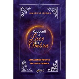 De Lorenzo, Sharon Racconti di Luce e Ombra: Un cammino poetico per i sette chakra De Lorenzo, Sharon Racconti di Luce e Ombra: Un cammino poetico per i sette chakra