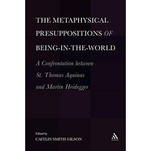 Gilson, Caitlin Smith Metaphysical Presuppositions of Being-in-the-World: A Confrontation Between St. Thomas Aquinas and Martin Heidegger Gilson, Caitlin Smith Metaphysical Presuppositions of Being-in-the-World: A Confrontation Between St. Thomas Aquinas and Martin Heidegger