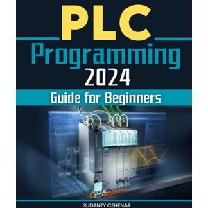 Sudaney Cehenar PLC Programming 2024 Guide for Beginners: Mastering the Art of Automation A Beginner's Journey through PLC Programming Sudaney Cehenar PLC Programming 2024 Guide for Beginners: Mastering the Art of Automation A Beginner's Journey through PLC Programming