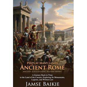 Baikie, Jamse Peeps at Many Lands: Ancient Rome: The Story of Emperors, Legions, and Gladiators Fully Illustrated Edition with Author Biography Baikie, Jamse Peeps at Many Lands: Ancient Rome: The Story of Emperors, Legions, and Gladiators Fully Illustrated Edition with Author Biography