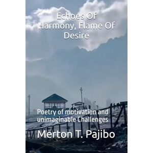 Pajibo, Merton T Echoes Of Harmony, Flame Of Desire: Poetry of motivation and unimaginable Challenges Pajibo, Merton T Echoes Of Harmony, Flame Of Desire: Poetry of motivation and unimaginable Challenges