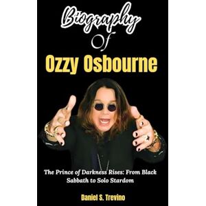 S. Trevino, Daniel Biography of Ozzy Osbourne: The Prince of Darkness Rises: From Black Sabbath to Solo Stardom (The Stories of Rich and famous Celebrities) S. Trevino, Daniel Biography of Ozzy Osbourne: The Prince of Darkness Rises: From Black Sabbath to Solo Stardom (The Stories of Rich and famous Celebrities)
