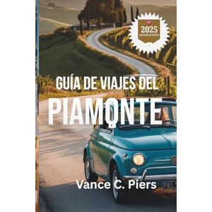 Piers, Vance C. GUÍA DE VIAJES DEL PIAMONTE 2025: "Descubra el rico patrimonio y los impresionantes paisajes de Italia Piers, Vance C. GUÍA DE VIAJES DEL PIAMONTE 2025: "Descubra el rico patrimonio y los impresionantes paisajes de Italia