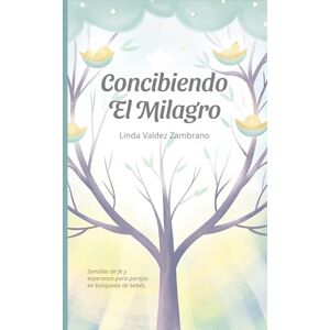 Valdez Zambrano, Linda Concibiendo el Milagro: Un devocional para parejas que desean un hijo y confían en el poder de Dios. Valdez Zambrano, Linda Concibiendo el Milagro: Un devocional para parejas que desean un hijo y confían en el poder de Dios.
