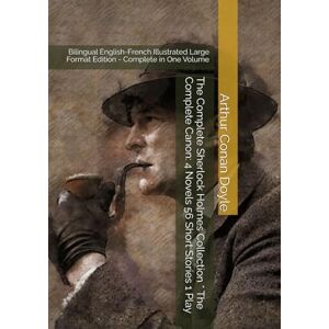 Doyle, Sir Arthur Conan The Complete Sherlock Holmes Collection * The Complete Canon: 4 Novels 56 Short Stories 1 Play: Bilingual English-French Illustrated Large Format Edition Complete in One Volume Doyle, Sir Arthur Conan The Complete Sherlock Holmes Collection * The Complete Canon: 4 Novels 56 Short Stories 1 Play: Bilingual English-French Illustrated Large Format Edition Complete in One Volume